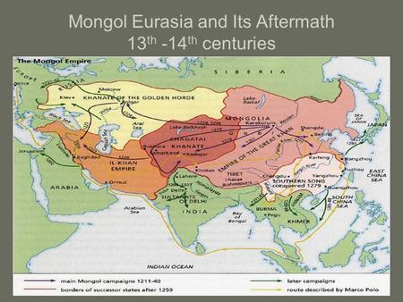 Mongol Eurasia and Its Aftermath 13 th -14 th centuries.