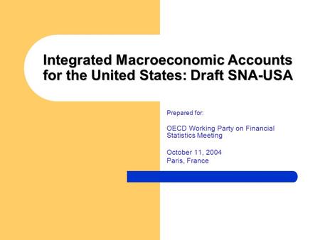 Integrated Macroeconomic Accounts for the United States: Draft SNA-USA Prepared for: OECD Working Party on Financial Statistics Meeting October 11, 2004.