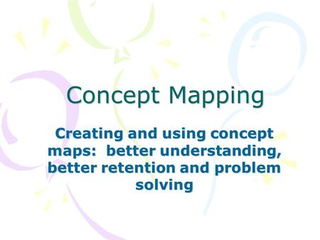 Concept Mapping Creating and using concept maps: better understanding, better retention and problem solving.
