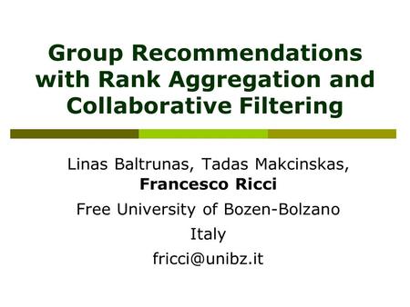 Group Recommendations with Rank Aggregation and Collaborative Filtering Linas Baltrunas, Tadas Makcinskas, Francesco Ricci Free University of Bozen-Bolzano.