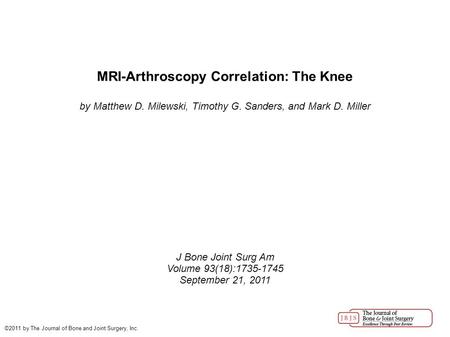 MRI-Arthroscopy Correlation: The Knee by Matthew D. Milewski, Timothy G. Sanders, and Mark D. Miller J Bone Joint Surg Am Volume 93(18):1735-1745 September.