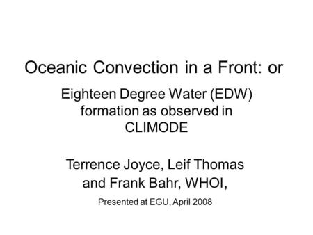 Oceanic Convection in a Front: or Eighteen Degree Water (EDW) formation as observed in CLIMODE Terrence Joyce, Leif Thomas and Frank Bahr, WHOI, Presented.