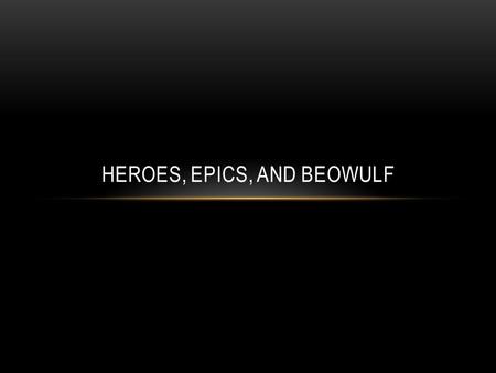 HEROES, EPICS, AND BEOWULF. HEROES AND HEROINES A hero ( heroine is usually used for females) was originally a demigod (part human and part god) in Greek.
