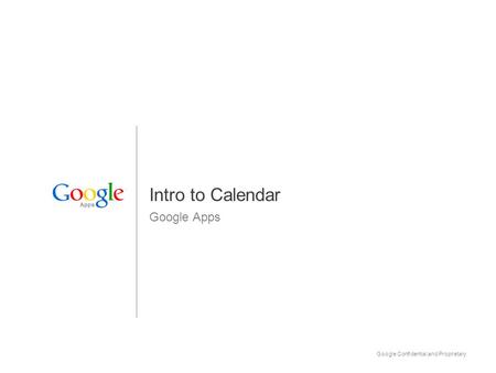 Google Confidential and Proprietary 1 Intro to Calendar Google Apps Apps.