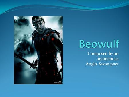 Composed by an anonymous Anglo-Saxon poet. Characters Beowulf: a hero of Geats, battles three antagonists Grendel: the king of Danes, attacks the resident.