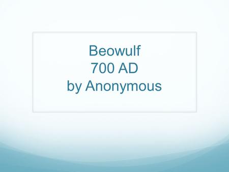 Beowulf 700 AD by Anonymous. Epics Epic: A long narrative poem that tells the tale of a society and its morals. Epic Hero: The hero within the epic that.