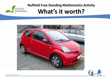 © Nuffield Foundation 2011 Nuffield Free-Standing Mathematics Activity What’s it worth? © Rudolf Stricker.