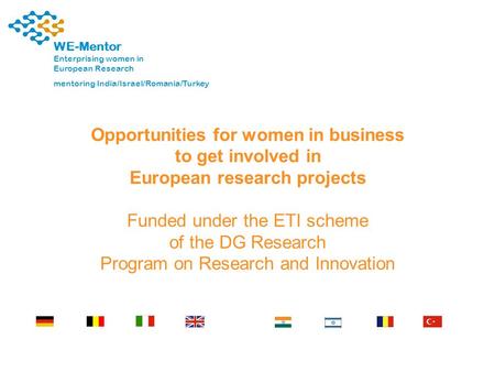 1 WE-Mentor Enterprising women in European Research mentoring India/Israel/Romania/Turkey Opportunities for women in business to get involved in European.