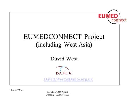 EUM-03-074 EUMEDCONNECT Busan 24 August 2003 EUMEDCONNECT Project (including West Asia) David West