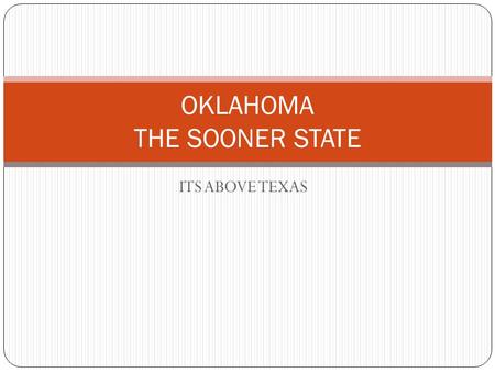 ITS ABOVE TEXAS OKLAHOMA THE SOONER STATE. COLLEGES IN OKLAHOMA THARE IS THE UNIVERSITY OF OKLAHOMA AND OKLAHOMA STATE UNIVERSITY.