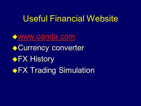 Useful Financial Website u www.oanda.com www.oanda.com u Currency converter u FX History u FX Trading Simulation.