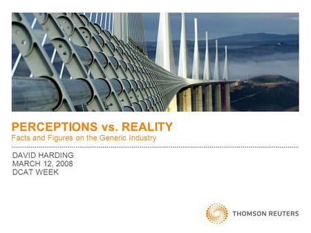 DAVID HARDING MARCH 12, 2008 DCAT WEEK PERCEPTIONS vs. REALITY Facts and Figures on the Generic Industry.
