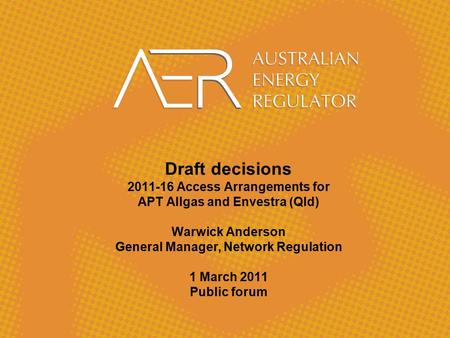 Draft decisions 2011-16 Access Arrangements for APT Allgas and Envestra (Qld) Warwick Anderson General Manager, Network Regulation 1 March 2011 Public.