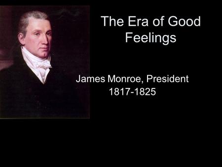 The Era of Good Feelings James Monroe, President 1817-1825.