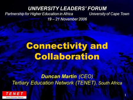 1 Connectivity and Collaboration Duncan Martin (CEO) Tertiary Education Network (TENET), South Africa UNIVERSITY LEADERS’ FORUM Partnership for Higher.