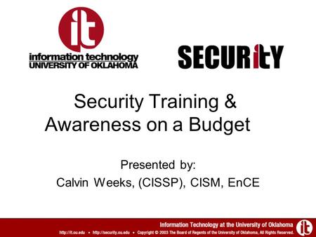 Security Training & Awareness on a Budget Presented by: Calvin Weeks, (CISSP), CISM, EnCE.
