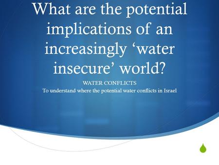  What are the potential implications of an increasingly ‘water insecure’ world? WATER CONFLICTS To understand where the potential water conflicts in Israel.