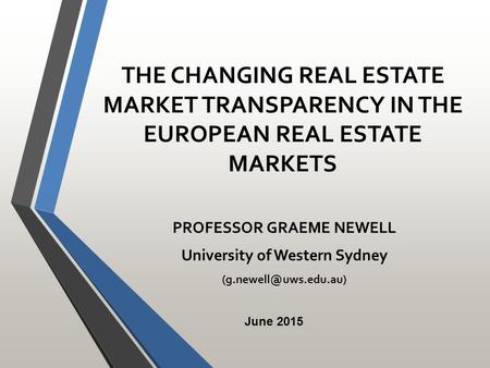 THE CHANGING REAL ESTATE MARKET TRANSPARENCY IN THE EUROPEAN REAL ESTATE MARKETS PROFESSOR GRAEME NEWELL University of Western Sydney