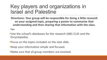 Key players and organizations in Israel and Palestine Directions: Your group will be responsible for doing a little research on your assigned topic, preparing.