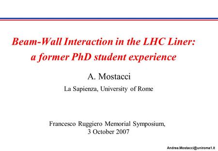 Beam-Wall Interaction in the LHC Liner: a former PhD student experience A. Mostacci La Sapienza, University of Rome Francesco.
