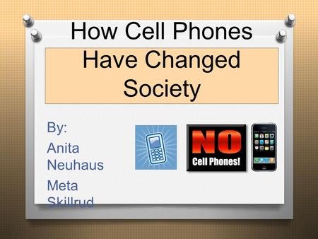 How Cell Phones Have Changed Society By: Anita Neuhaus Meta Skillrud.