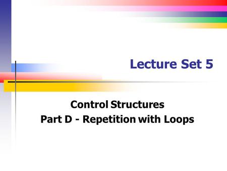 Lecture Set 5 Control Structures Part D - Repetition with Loops.