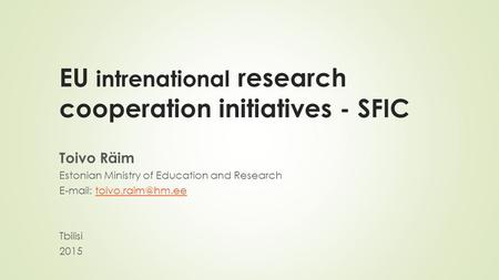 EU intrenational research cooperation initiatives - SFIC Toivo Räim Estonian Ministry of Education and Research