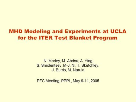MHD Modeling and Experiments at UCLA for the ITER Test Blanket Program N. Morley, M. Abdou, A. Ying, S. Smolentsev, M-J. Ni, T. Sketchley, J. Burris, M.