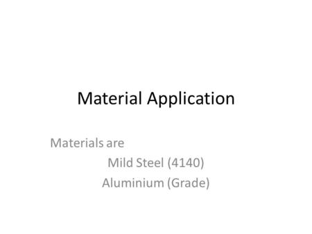 Material Application Materials are Mild Steel (4140) Aluminium (Grade)