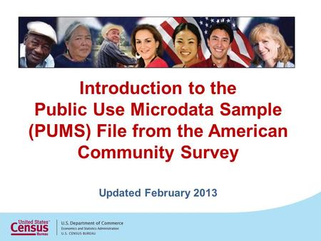 Introduction to the Public Use Microdata Sample (PUMS) File from the American Community Survey Updated February 2013.