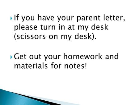  If you have your parent letter, please turn in at my desk (scissors on my desk).  Get out your homework and materials for notes!