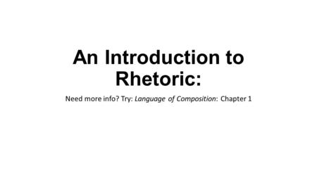 An Introduction to Rhetoric: Need more info? Try: Language of Composition: Chapter 1.