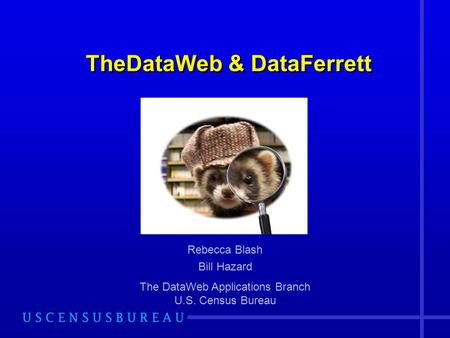 TheDataWeb & DataFerrett Rebecca Blash Bill Hazard The DataWeb Applications Branch U.S. Census Bureau.