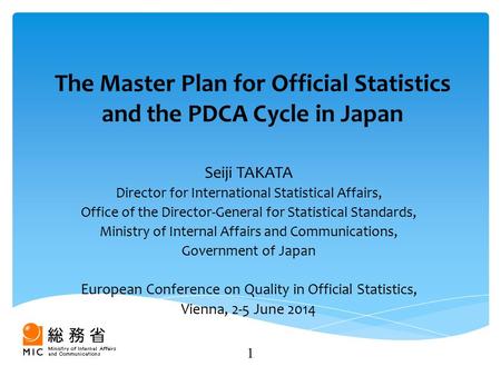 The Master Plan for Official Statistics and the PDCA Cycle in Japan Seiji TAKATA Director for International Statistical Affairs, Office of the Director-General.
