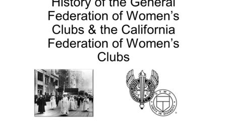 History of the General Federation of Women’s Clubs & the California Federation of Women’s Clubs.