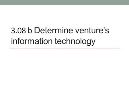 3.08 b Determine venture’s information technology.