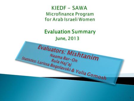 Evaluation Evaluation Summary June, 2013 1. 2  The KIEDF Sawa program began operating in 2006 with Bedouin women in the Negev, as a central tool in the.