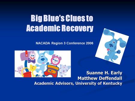 Big Blue’s Clues to Academic Recovery NACADA Region 3 Conference 2006 Suanne H. Early Matthew Deffendall Academic Advisors, University of Kentucky.