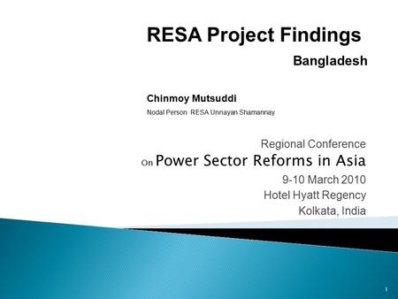 1 Regional Conference On Power Sector Reforms in Asia 9-10 March 2010 Hotel Hyatt Regency Kolkata, India RESA Project Findings Bangladesh Chinmoy Mutsuddi.