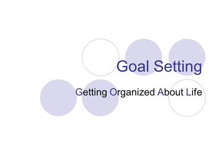 Goal Setting Getting Organized About Life. Why do we need Goals? Goals give you direction in all areas of your life – Personal, Career, Spiritual, Material,