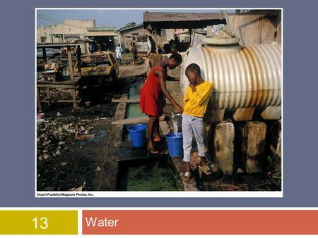 13 Water. Overview of Chapter 13  Importance of Water  Water Use and Resource Problems  Water Problems in US and Canada  Global Water Problems  Water.