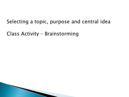 Selecting a topic, purpose and central idea Class Activity – Brainstorming.