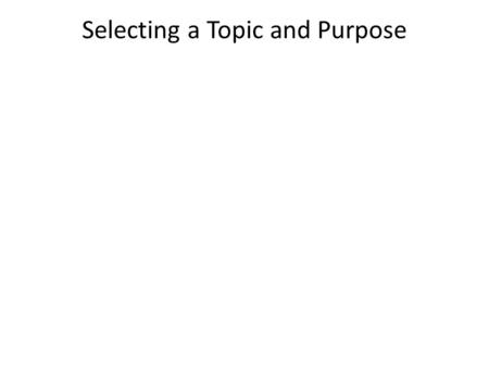 Selecting a Topic and Purpose. Topic The subject of a speech.