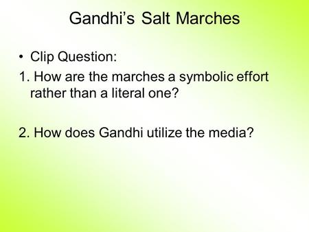 Gandhi’s Salt Marches Clip Question: 1. How are the marches a symbolic effort rather than a literal one? 2. How does Gandhi utilize the media?
