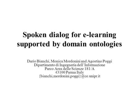 Spoken dialog for e-learning supported by domain ontologies Dario Bianchi, Monica Mordonini and Agostino Poggi Dipartimento di Ingegneria dell’Informazione.