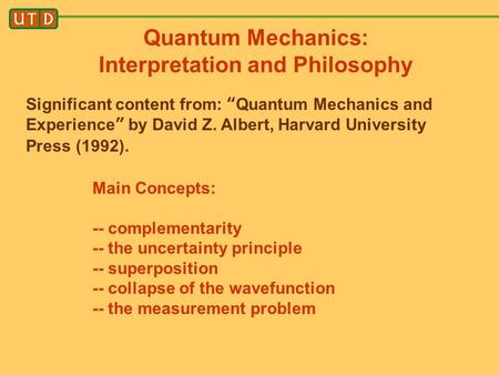 Quantum Mechanics: Interpretation and Philosophy Significant content from: “Quantum Mechanics and Experience” by David Z. Albert, Harvard University Press.