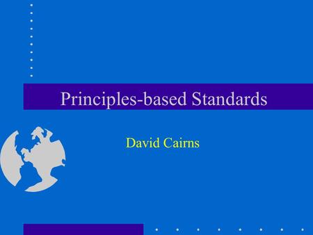 Principles-based Standards David Cairns. © David Cairns 2006 www.cairns.co.uk Principles-based Standards Deal with about 80% of events, transactions and.