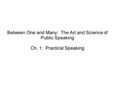 Between One and Many: The Art and Science of Public Speaking Ch. 1: Practical Speaking.