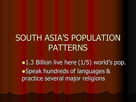 SOUTH ASIA’S POPULATION PATTERNS 1.3 Billion live here (1/5) world’s pop. 1.3 Billion live here (1/5) world’s pop. Speak hundreds of languages & practice.
