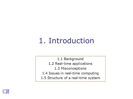 1. Introduction 1.1 Background 1.2 Real-time applications 1.3 Misconceptions 1.4 Issues in real-time computing 1.5 Structure of a real-time system.